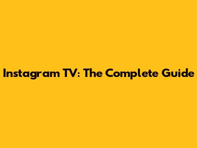 Instagram TV: The Complete Guide