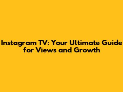 Instagram TV: Your Ultimate Guide for Views and Growth