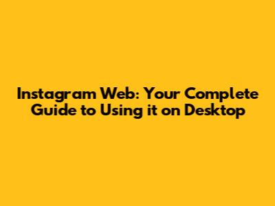 Instagram Web: Your Complete Guide to Using it on Desktop