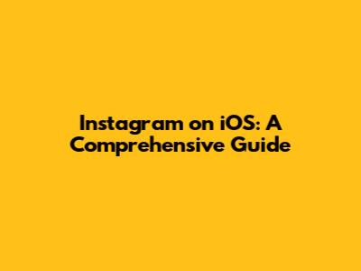 Instagram on iOS: A Comprehensive Guide