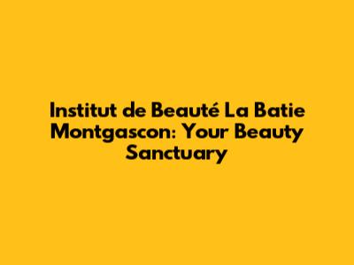 Institut de Beauté La Batie Montgascon: Your Beauty Sanctuary