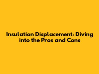 Insulation Displacement: Diving into the Pros and Cons