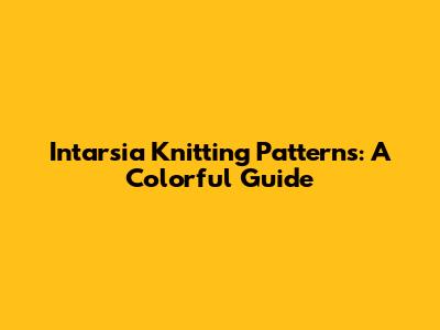 Intarsia Knitting Patterns: A Colorful Guide