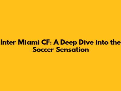 Inter Miami CF: A Deep Dive into the Soccer Sensation