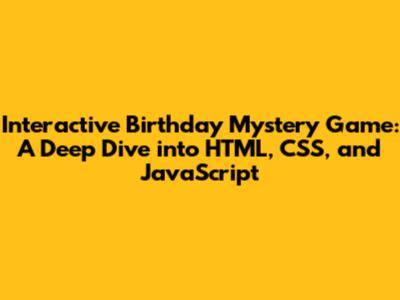Interactive Birthday Mystery Game: A Deep Dive into HTML, CSS, and JavaScript