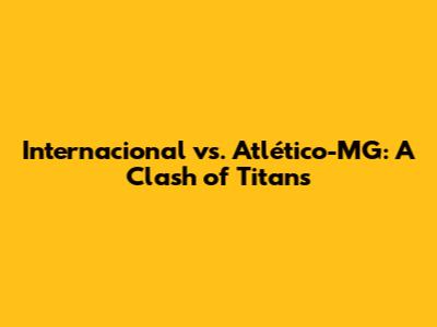 Internacional vs. Atlético-MG: A Clash of Titans