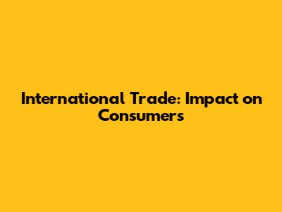International Trade: Impact on Consumers