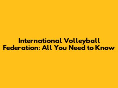 International Volleyball Federation: All You Need to Know