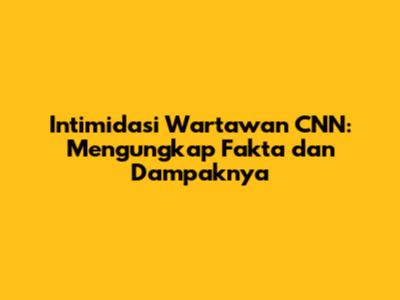Intimidasi Wartawan CNN: Mengungkap Fakta dan Dampaknya