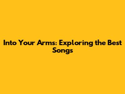 Into Your Arms: Exploring the Best Songs