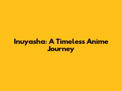 Inuyasha: A Timeless Anime Journey