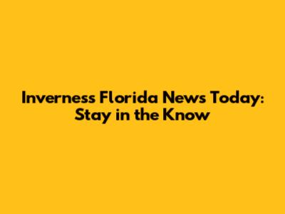 Inverness Florida News Today: Stay in the Know
