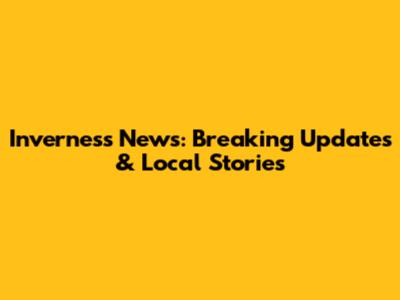 Inverness News: Breaking Updates & Local Stories