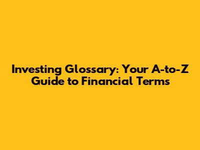 Investing Glossary: Your A-to-Z Guide to Financial Terms