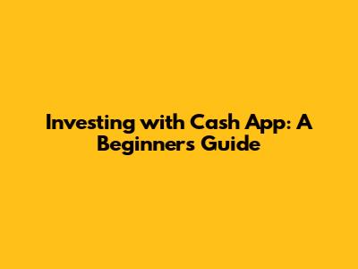 Investing with Cash App: A Beginner's Guide