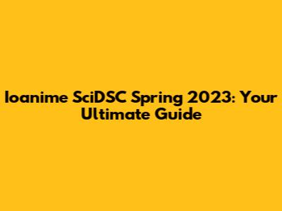 Ioanime SciDSC Spring 2023: Your Ultimate Guide