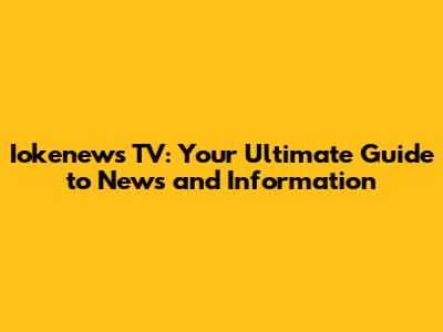 Iokenews TV: Your Ultimate Guide to News and Information