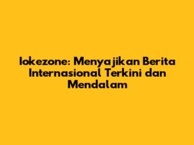 Iokezone: Menyajikan Berita Internasional Terkini dan Mendalam