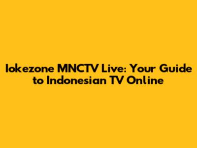 Iokezone MNCTV Live: Your Guide to Indonesian TV Online