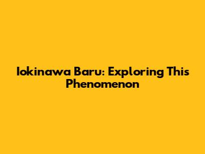 Iokinawa Baru: Exploring This Phenomenon