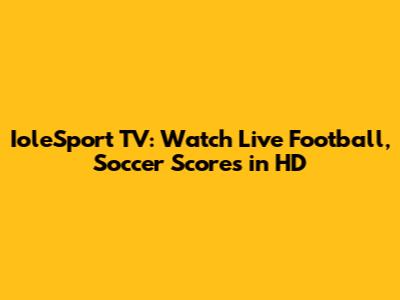 IoleSport TV: Watch Live Football, Soccer Scores in HD