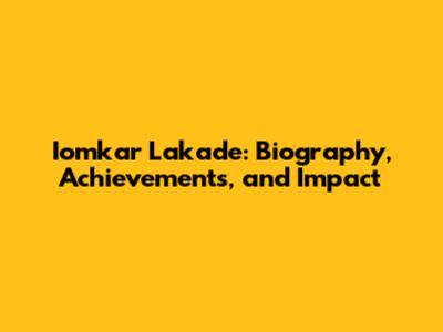 Iomkar Lakade: Biography, Achievements, and Impact