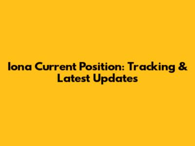 Iona Current Position: Tracking & Latest Updates