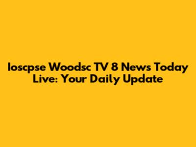Ioscpse Woodsc TV 8 News Today Live: Your Daily Update