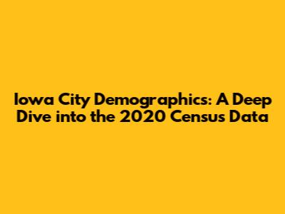 Iowa City Demographics: A Deep Dive into the 2020 Census Data