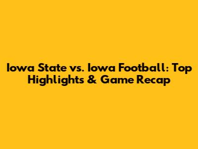 Iowa State vs. Iowa Football: Top Highlights & Game Recap