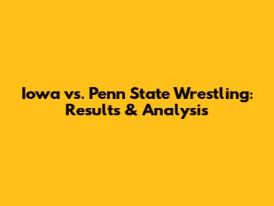Iowa vs. Penn State Wrestling: Results & Analysis
