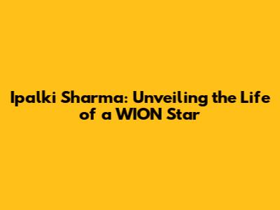 Ipalki Sharma: Unveiling the Life of a WION Star