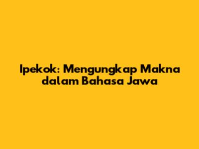 Ipekok: Mengungkap Makna dalam Bahasa Jawa