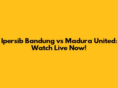 Ipersib Bandung vs Madura United: Watch Live Now!