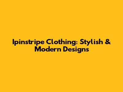 Ipinstripe Clothing: Stylish & Modern Designs