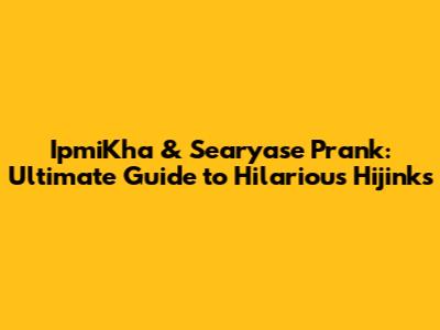 IpmiKha & Searyase Prank: Ultimate Guide to Hilarious Hijinks