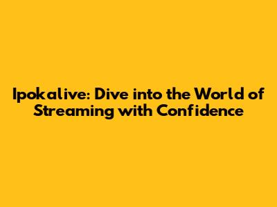 Ipokalive: Dive into the World of Streaming with Confidence