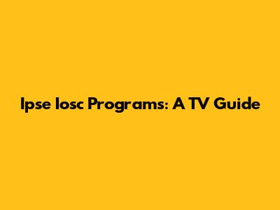 Ipse Iosc Programs: A TV Guide