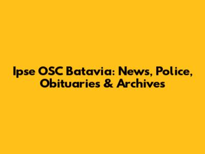 Ipse OSC Batavia: News, Police, Obituaries & Archives