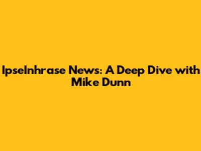 IpseInhrase News: A Deep Dive with Mike Dunn