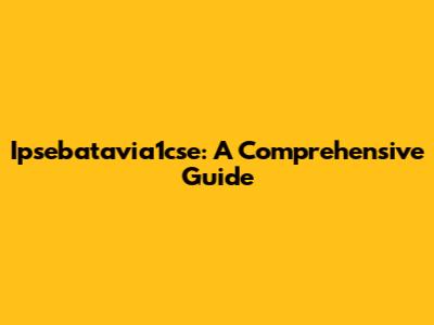 Ipsebatavia1cse: A Comprehensive Guide