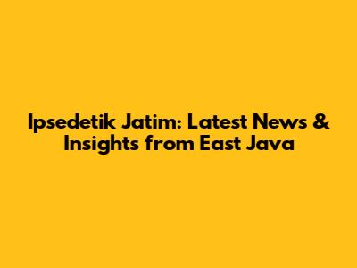 Ipsedetik Jatim: Latest News & Insights from East Java