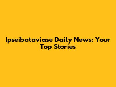Ipseibataviase Daily News: Your Top Stories