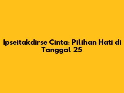 Ipseitakdirse Cinta: Pilihan Hati di Tanggal 25