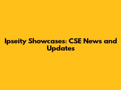 Ipseity Showcases: CSE News and Updates