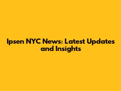 Ipsen NYC News: Latest Updates and Insights