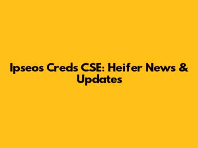 Ipseos Creds CSE: Heifer News & Updates