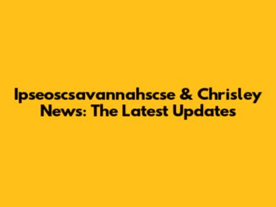 Ipseoscsavannahscse & Chrisley News: The Latest Updates