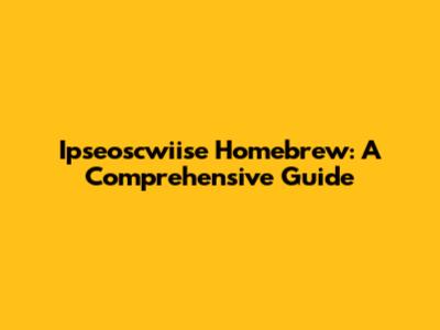 Ipseoscwiise Homebrew: A Comprehensive Guide