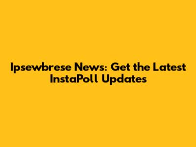 Ipsewbrese News: Get the Latest InstaPoll Updates